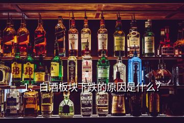 1、白酒板塊下跌的原因是什么？