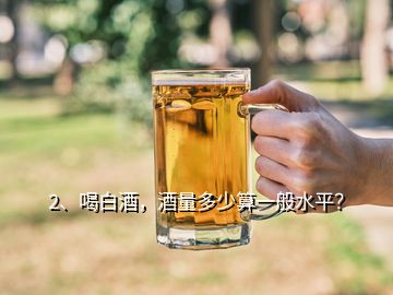 2、喝白酒，酒量多少算一般水平？