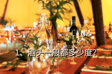 1、酒頭一般都多少度？