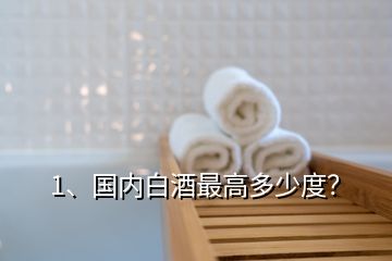 1、國內白酒最高多少度？