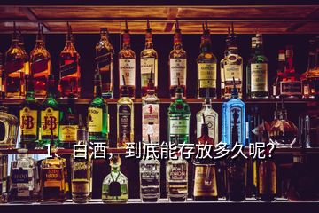 1、白酒，到底能存放多久呢？