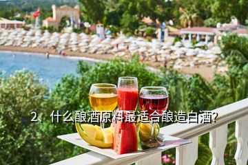 2、什么釀酒原料最適合釀造白酒？