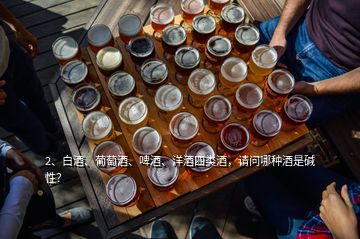 2、白酒、葡萄酒、啤酒、洋酒四類酒，請問哪種酒是堿性？