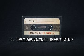 2、哪些白酒是高端白酒，哪些是次高端呢？