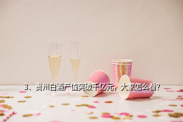 3、貴州白酒產值突破千億元，大家怎么看？