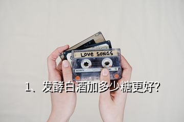 1、發酵白酒加多少糖更好？