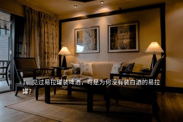 1、見過易拉罐裝啤酒，可是為何沒有裝白酒的易拉罐？