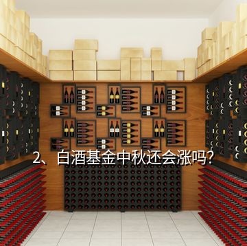 2、白酒基金中秋還會漲嗎？