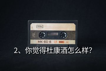 2、你覺得杜康酒怎么樣？