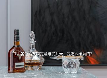 1、各位酒友喝完酒難受幾天，是怎么緩解的？