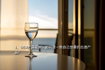 1、OEM產品定制，如何做一款自己想要的白酒產品？
