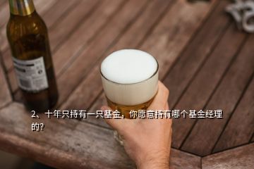 2、十年只持有一只基金，你愿意持有哪個基金經理的？