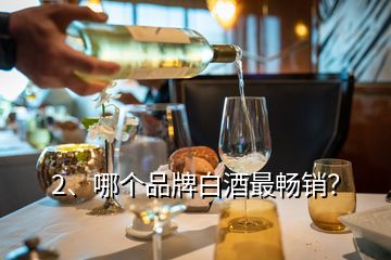 2、哪個(gè)品牌白酒最暢銷？