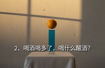 2、喝酒喝多了，喝什么醒酒？