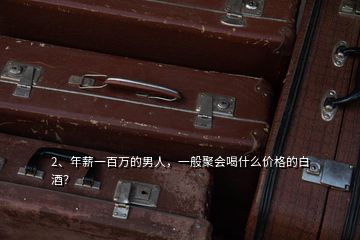 2、年薪一百萬的男人，一般聚會喝什么價格的白酒？