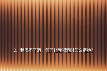 2、我喝不了酒，領(lǐng)導(dǎo)讓我喝酒時(shí)怎么拒絕？