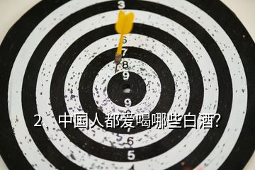 2、中國人都愛喝哪些白酒？