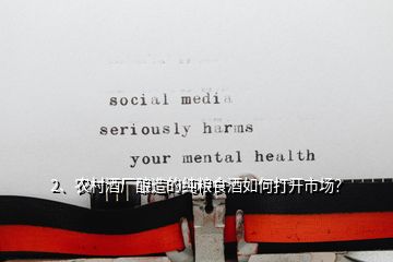 2、農(nóng)村酒廠釀造的純糧食酒如何打開市場？