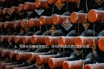 3、與茅臺五糧液等相比，洋河的綿柔白酒究竟好在哪里？