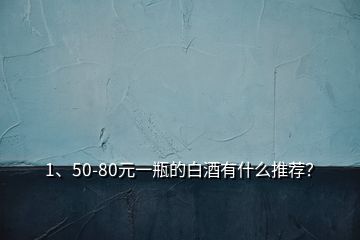 1、50-80元一瓶的白酒有什么推薦？