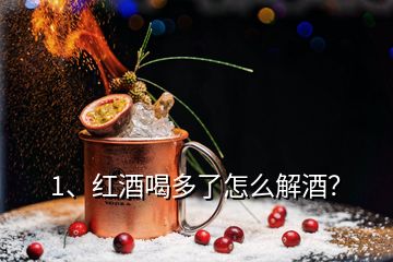 1、紅酒喝多了怎么解酒？