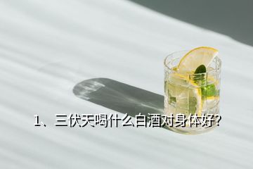 1、三伏天喝什么白酒對身體好？