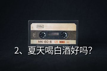 2、夏天喝白酒好嗎？