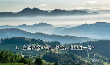 1、白酒基金VS軍工基金，誰更勝一籌？