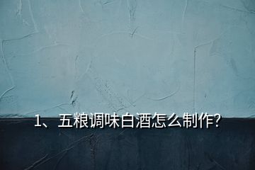 1、五糧調味白酒怎么制作？
