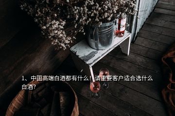 1、中國高端白酒都有什么！請重要客戶適合選什么白酒？