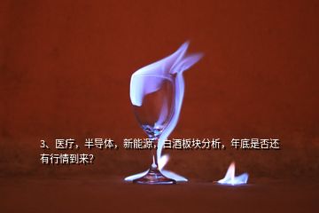 3、醫(yī)療，半導體，新能源，白酒板塊分析，年底是否還有行情到來？
