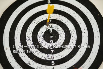 3、雙十一你買了什么，是淘寶還是京東買的？雙十一價格比平時便宜嗎？