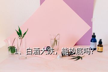 1、白酒大跌，能抄底嗎？
