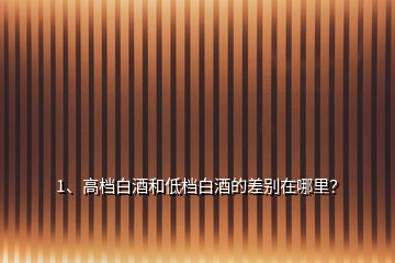 1、高檔白酒和低檔白酒的差別在哪里？