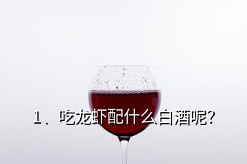 1、吃龍蝦配什么白酒呢？