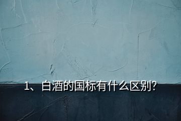 1、白酒的國標有什么區別？