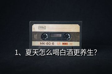 1、夏天怎么喝白酒更養生？