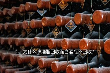 1、為什么啤酒瓶回收而白酒瓶不回收？
