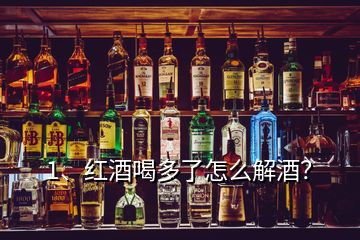 1、紅酒喝多了怎么解酒？