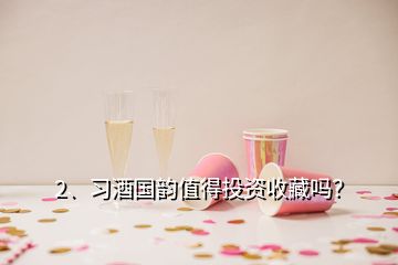 2、習酒國韻值得投資收藏嗎？