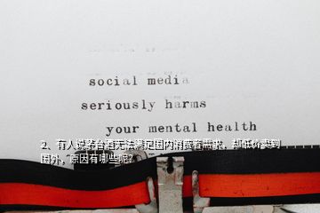 2、有人說茅臺酒無法滿足國內消費者需求，卻低價賣到國外，原因有哪些呢？