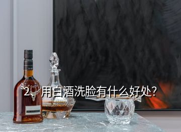 2、用白酒洗臉有什么好處？