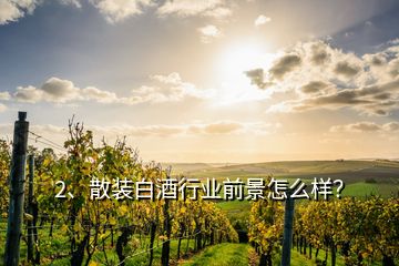 2、散裝白酒行業前景怎么樣？