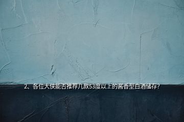 2、各位大俠能否推薦幾款53度以上的醬香型白酒儲(chǔ)存？