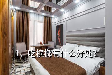 1、吃檳榔有什么好處？