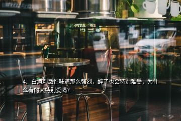 4、白酒刺激性味道那么強烈，醉了也會特別難受，為什么有的人特別愛喝？