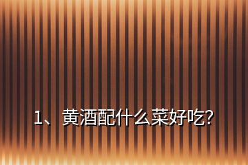 1、黃酒配什么菜好吃？