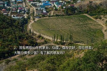 2、我有兩瓶93年的茅臺(tái)，53度，保存完好，現(xiàn)在想賣，大概行情多少錢？有了解的朋友嗎？