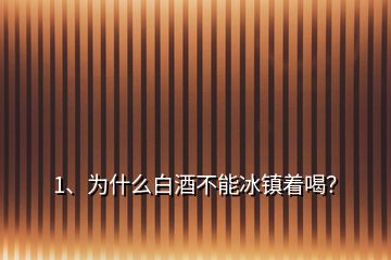 1、為什么白酒不能冰鎮(zhèn)著喝？