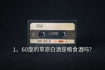 1、60度的草原白酒是糧食酒嗎？